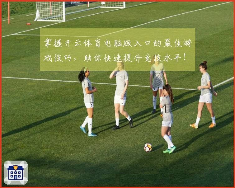 掌握开云体育电脑版入口的最佳游戏技巧，助你快速提升竞技水平！