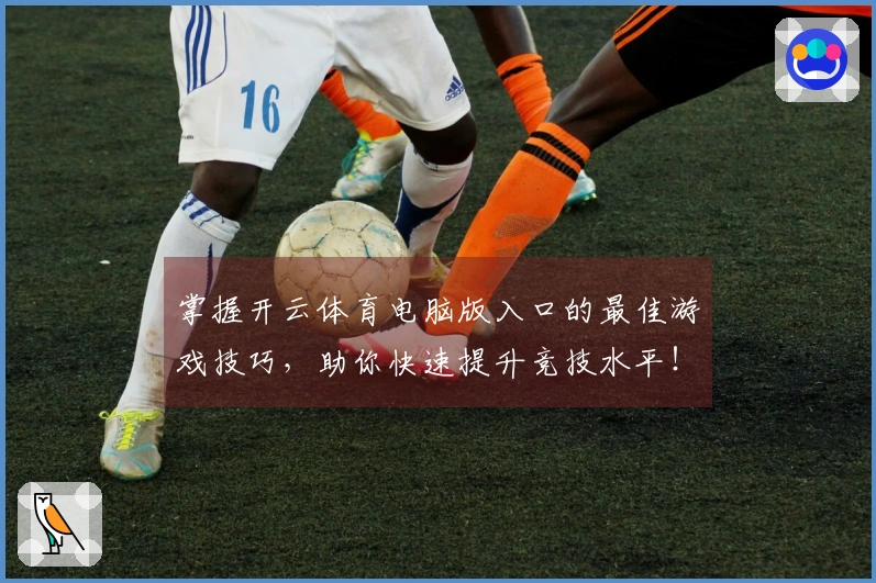 掌握开云体育电脑版入口的最佳游戏技巧，助你快速提升竞技水平！