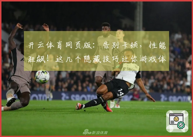 开云体育网页版:告别卡顿,性能狂飙!这几个隐藏技巧让你游戏体验质变!
