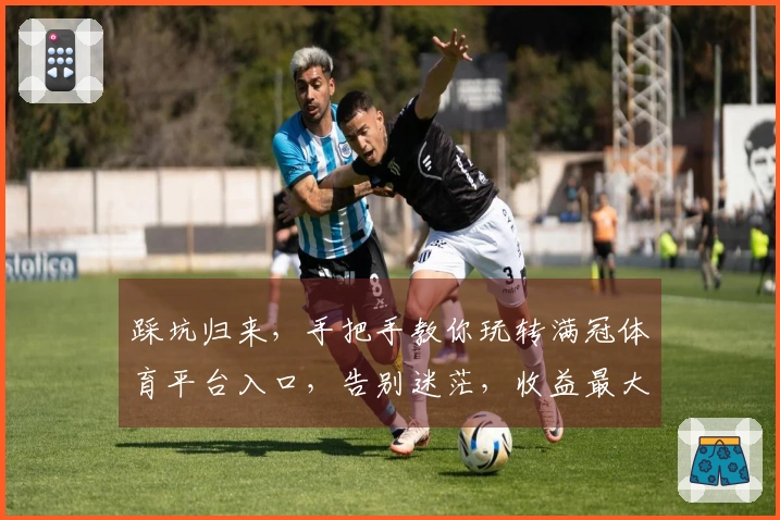 踩坑归来，手把手教你玩转满冠体育平台入口，告别迷茫，收益最大化！