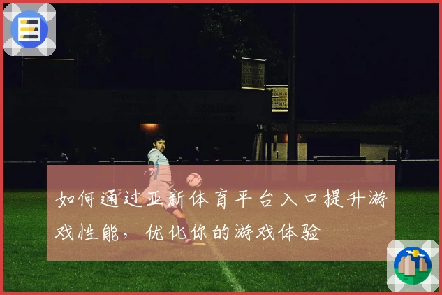 如何通过亚新体育平台入口提升游戏性能，优化你的游戏体验