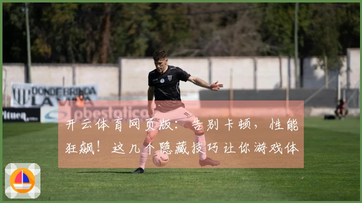 开云体育网页版：告别卡顿，性能狂飙！这几个隐藏技巧让你游戏体验质变！