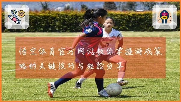 悟空体育官方网站教你掌握游戏策略的关键技巧与经验分享