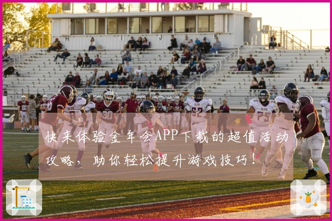快来体验金年会APP下载的超值活动攻略，助你轻松提升游戏技巧！